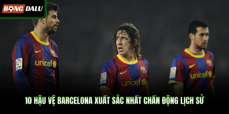 10 Hậu Vệ Barcelona Xuất Sắc Nhất Chấn Động Lịch Sử