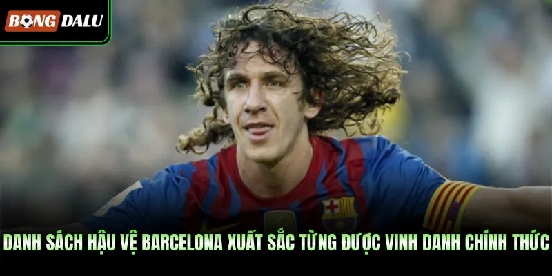 Danh sách hậu vệ Barcelona xuất sắc từng được vinh danh chính thức